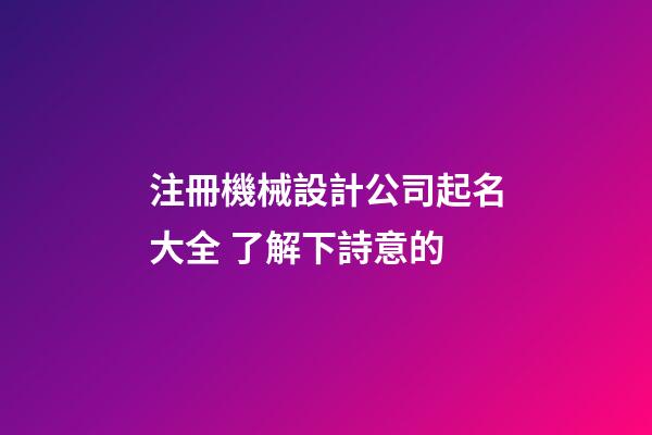注冊機械設計公司起名大全 了解下詩意的-第1張-公司起名-玄機派